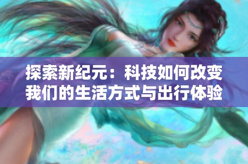 探索新纪元：科技如何改变我们的生活方式与出行体验