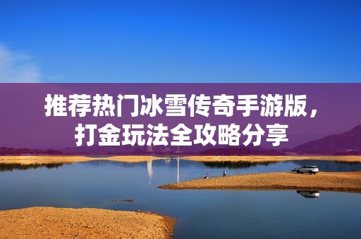 推荐热门冰雪传奇手游版，打金玩法全攻略分享