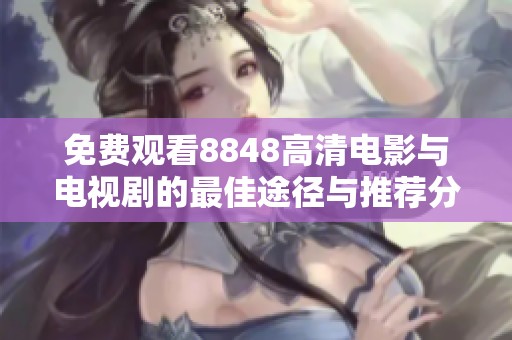 免费观看8848高清电影与电视剧的最佳途径与推荐分享