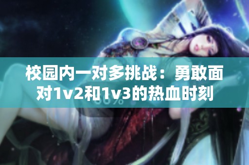 校园内一对多挑战：勇敢面对1v2和1v3的热血时刻