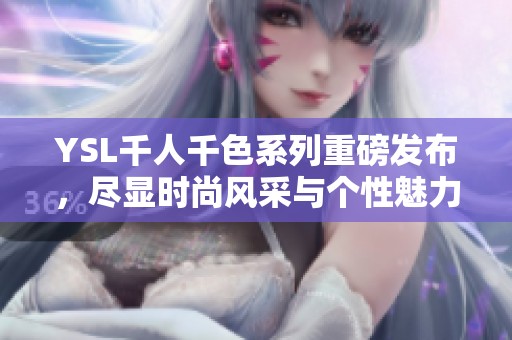 YSL千人千色系列重磅发布，尽显时尚风采与个性魅力