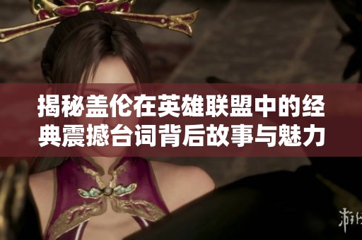 揭秘盖伦在英雄联盟中的经典震撼台词背后故事与魅力