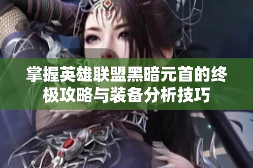 掌握英雄联盟黑暗元首的终极攻略与装备分析技巧