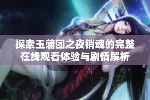 探索玉蒲团之夜销魂的完整在线观看体验与剧情解析