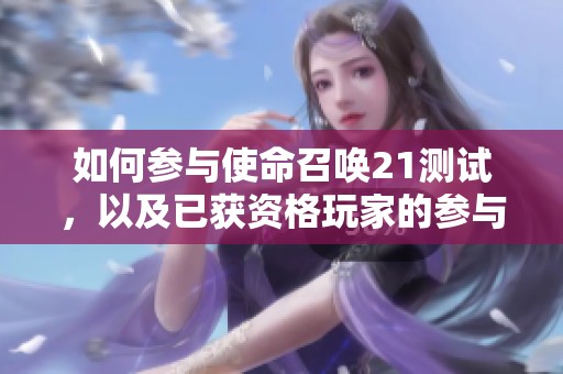 如何参与使命召唤21测试，以及已获资格玩家的参与方式