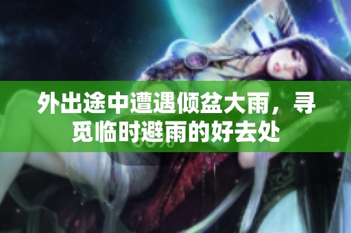 外出途中遭遇倾盆大雨，寻觅临时避雨的好去处