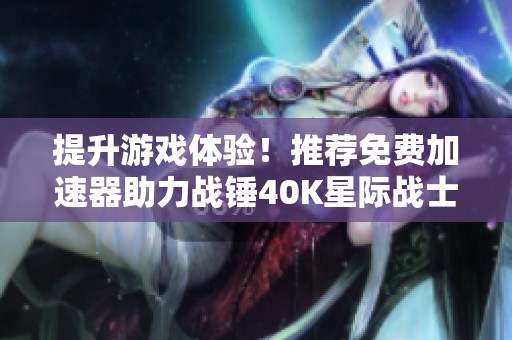 提升游戏体验！推荐免费加速器助力战锤40K星际战士2低延迟畅玩