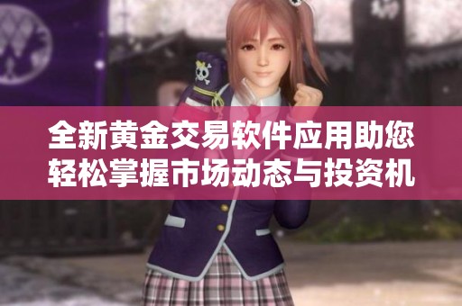 全新黄金交易软件应用助您轻松掌握市场动态与投资机遇
