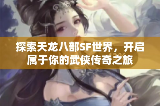 探索天龙八部SF世界，开启属于你的武侠传奇之旅