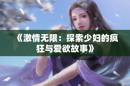 《激情无限：探索少妇的疯狂与爱欲故事》