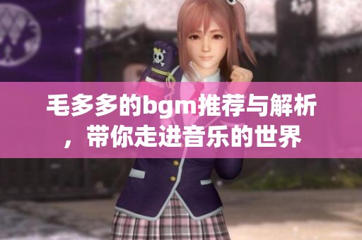 毛多多的bgm推荐与解析，带你走进音乐的世界