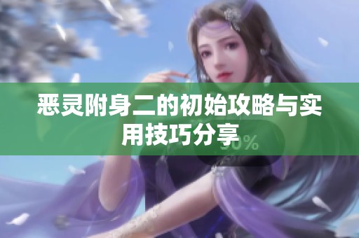 恶灵附身二的初始攻略与实用技巧分享