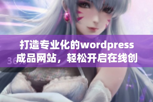 打造专业化的wordpress成品网站，轻松开启在线创业之旅