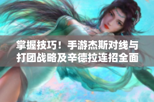 掌握技巧！手游杰斯对线与打团战略及辛德拉连招全面解析