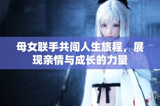 母女联手共闯人生旅程，展现亲情与成长的力量