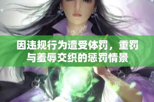 因违规行为遭受体罚，重罚与羞辱交织的惩罚情景
