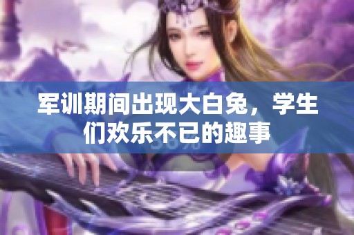 军训期间出现大白兔，学生们欢乐不已的趣事