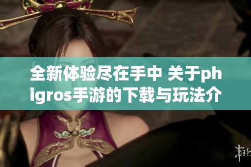 全新体验尽在手中 关于phigros手游的下载与玩法介绍