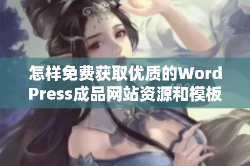 怎样免费获取优质的WordPress成品网站资源和模板