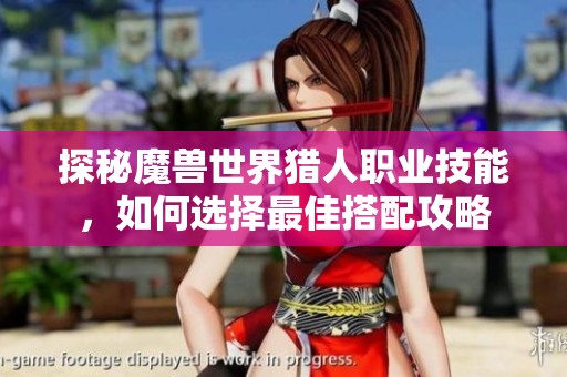 探秘魔兽世界猎人职业技能，如何选择最佳搭配攻略