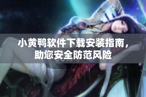 小黄鸭软件下载安装指南，助您安全防范风险