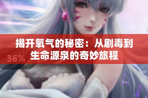 揭开氧气的秘密：从剧毒到生命源泉的奇妙旅程