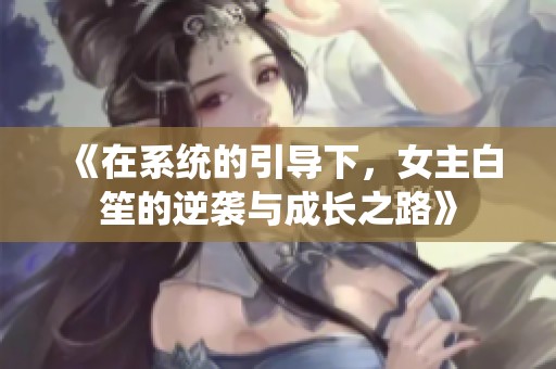 《在系统的引导下，女主白笙的逆袭与成长之路》