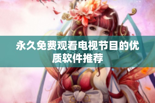 永久免费观看电视节目的优质软件推荐