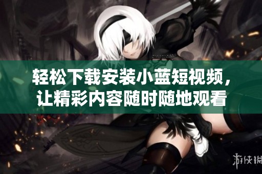 轻松下载安装小蓝短视频，让精彩内容随时随地观看