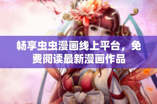 畅享虫虫漫画线上平台，免费阅读最新漫画作品