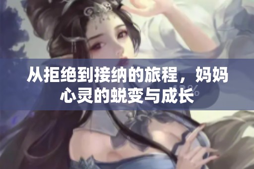 从拒绝到接纳的旅程，妈妈心灵的蜕变与成长