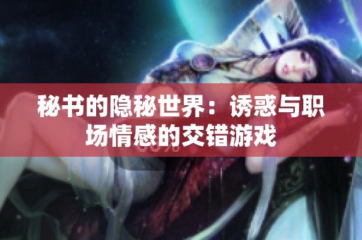 秘书的隐秘世界：诱惑与职场情感的交错游戏