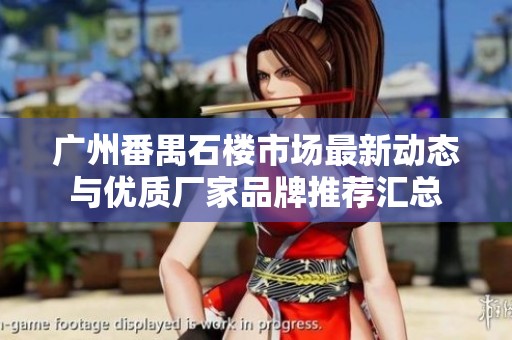 广州番禺石楼市场最新动态与优质厂家品牌推荐汇总