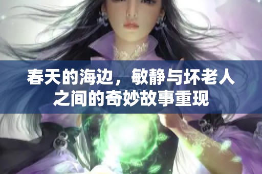 春天的海边，敏静与坏老人之间的奇妙故事重现