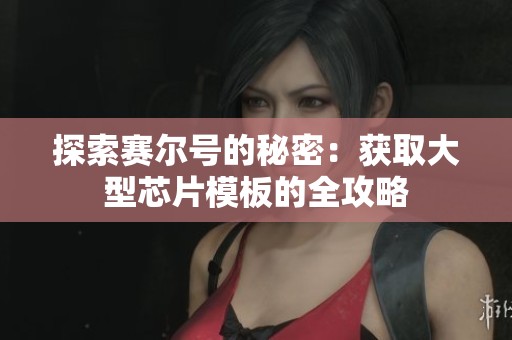探索赛尔号的秘密：获取大型芯片模板的全攻略