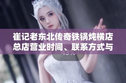 崔记老东北传奇铁锅炖横店总店营业时间、联系方式与店址详情