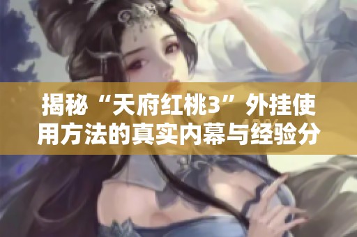 揭秘“天府红桃3”外挂使用方法的真实内幕与经验分享