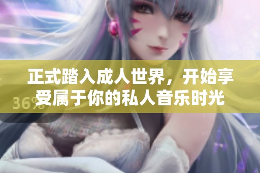 正式踏入成人世界，开始享受属于你的私人音乐时光