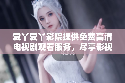 爱丫爱丫影院提供免费高清电视剧观看服务，尽享影视盛宴