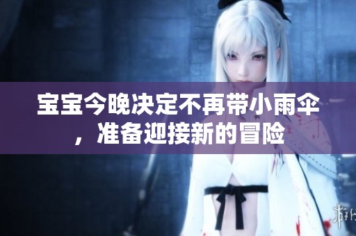 宝宝今晚决定不再带小雨伞，准备迎接新的冒险