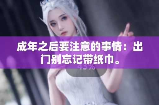 成年之后要注意的事情：出门别忘记带纸巾。