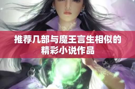 推荐几部与魔王言生相似的精彩小说作品