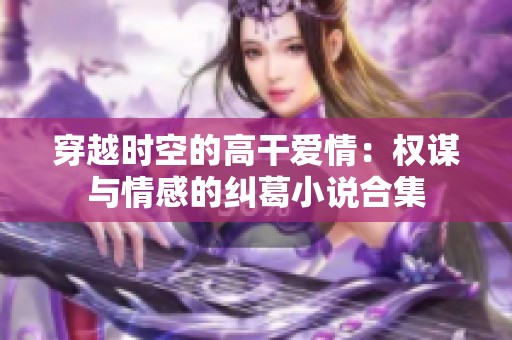 穿越时空的高干爱情：权谋与情感的纠葛小说合集