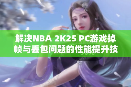 解决NBA 2K25 PC游戏掉帧与丢包问题的性能提升技巧