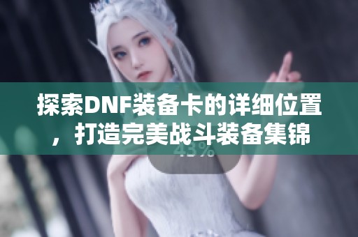 探索DNF装备卡的详细位置，打造完美战斗装备集锦