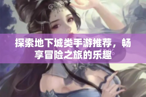 探索地下城类手游推荐，畅享冒险之旅的乐趣