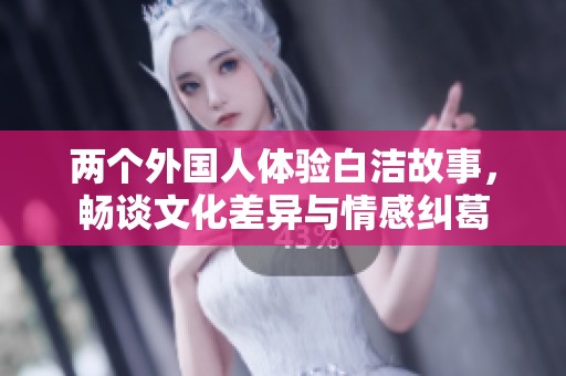 两个外国人体验白洁故事，畅谈文化差异与情感纠葛