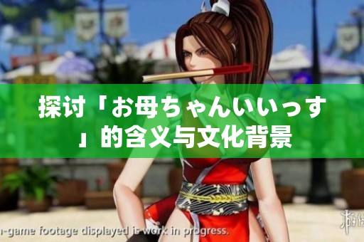探讨「お母ちゃんいいっす」的含义与文化背景