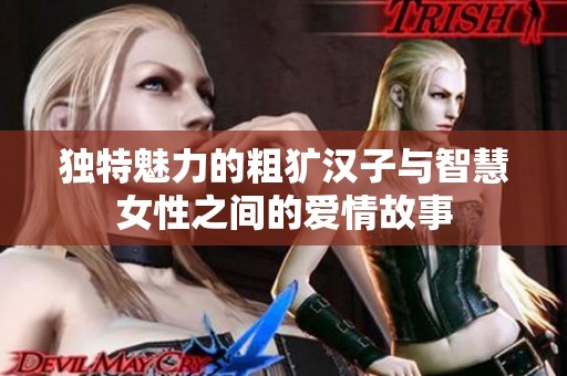 独特魅力的粗犷汉子与智慧女性之间的爱情故事