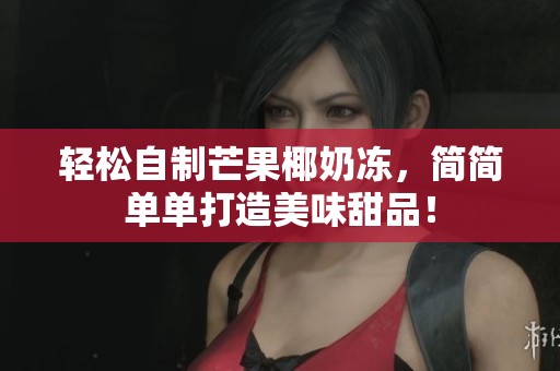 轻松自制芒果椰奶冻，简简单单打造美味甜品！